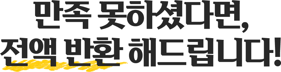 만족 못하셨다면, 전액 반환 해드립니다!